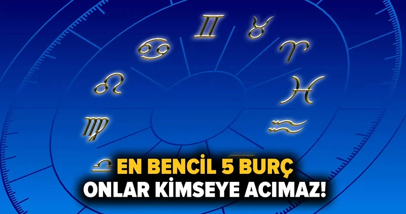 En bencil 5 burç: Onlar kimseye acımaz!
