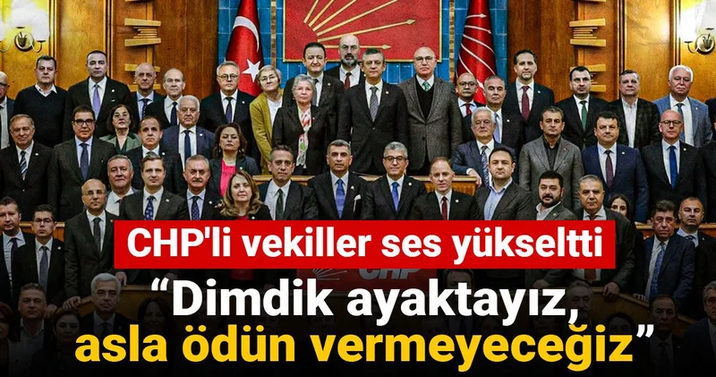 CHP li vekiller ses yükseltti: Dimdik ayaktayız, asla ödün vermeyeceğiz