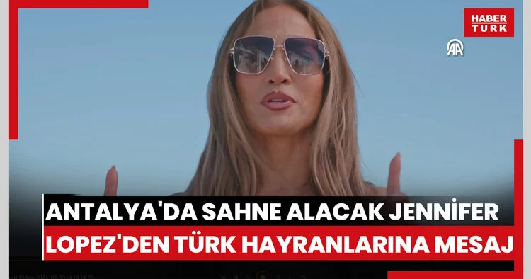 Antalya da sahne alacak Jennifer Lopez den Türk hayranlarına mesaj