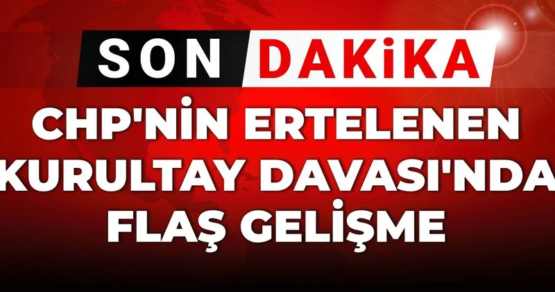 SON DAKİKA! CHP nin ertelenen Kurultay Davası nda flaş gelişme