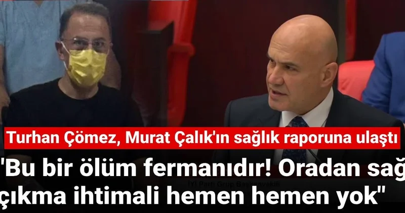 Turhan Çömez, Murat Çalık ın raporuna ulaştı: Oradan sağ çıkma ihtimali yok!