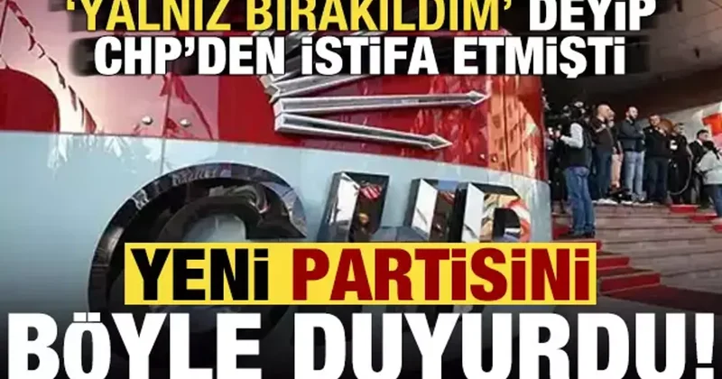 Yalnız bırakıldım deyip CHP den istifa etmişti, yeni partisi belli oldu iddiası!