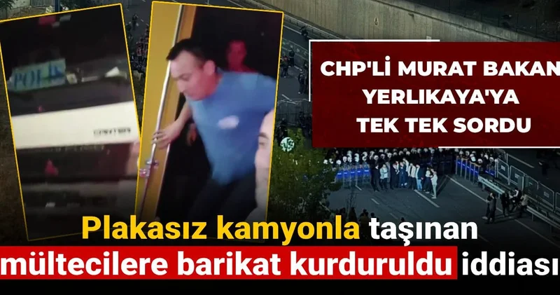 Plakasız kamyonla taşınan mültecilere barikat kurduruldu iddiası: CHP li Murat Bakan Yerlikaya ya tek tek sordu