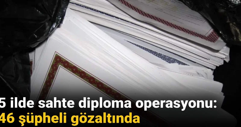 Son dakika 5 ilde sahte diploma operasyonu: 46 şüpheli gözaltında