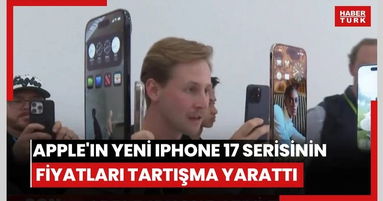 Apple yeni iPhone 17 serisini tanıttı, fiyatlar tartışma yarattı