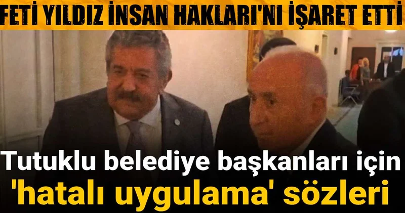 Feti Yıldız İnsan Hakları nı işaret etti: Tutuklu belediye başkanları için hatalı uygulama sözleri