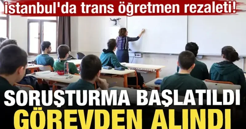 İstanbul da trans öğretmen rezaleti: Soruşturma başlatıldı, görevden alındı