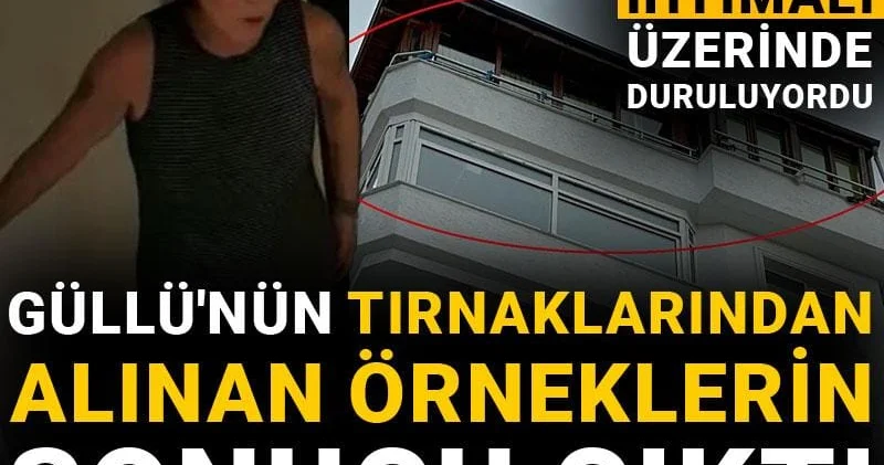 Güllü nün tırnaklarından alınan örneklerin sonucu çıktı: Boğuşma ihtimali üzerinde duruluyordu