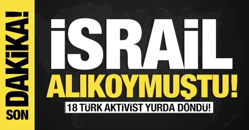 Son dakika... İsrail alıkoymuştu: 18 Türk aktivist yurda döndü!
