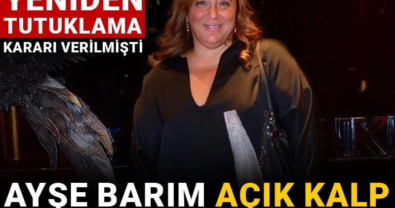 Ayşe Barım açık kalp ameliyatı olacak! 24 saat içinde yeniden tutuklama kararı verilmişti