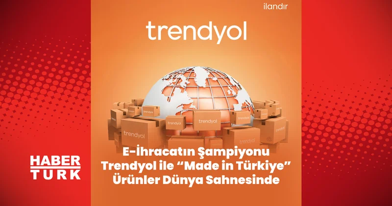 E İhracatın Şampiyonu Trendyol ile “Made in Türkiye” Ürünler Dünya Sahnesinde