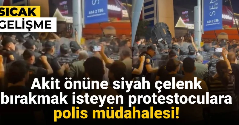 Akit önüne siyah çelenk bırakmak isteyen protestoculara polis müdahalesi!