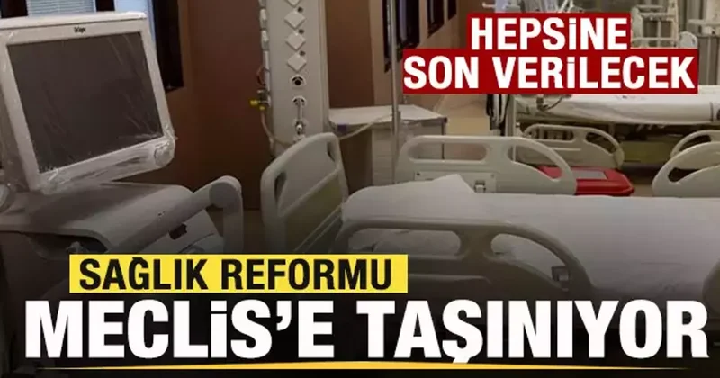 Sağlıkta reform! Meclis e taşınıyor! Hepsine son verilecek