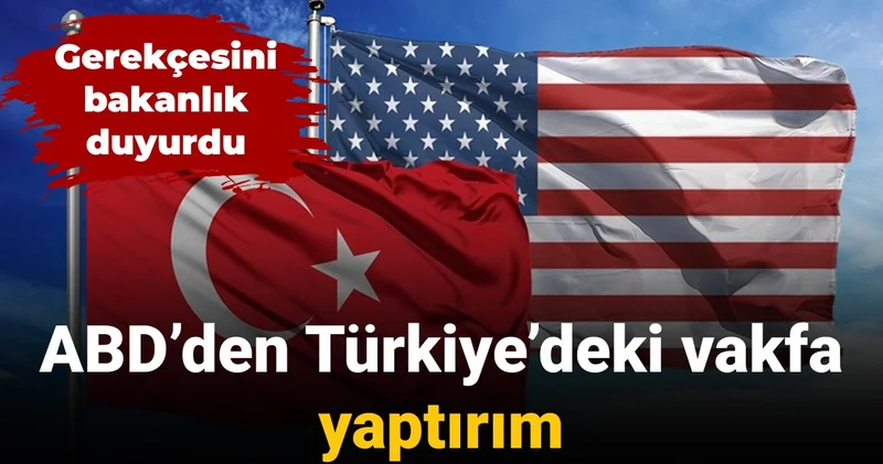 Gerekçesini bakanlık duyurdu: ABD’den Türkiye’deki vakfa yaptırım