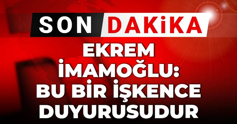 Son Dakika Ekrem İmamoğlu: Bu bir işkence duyurusudur
