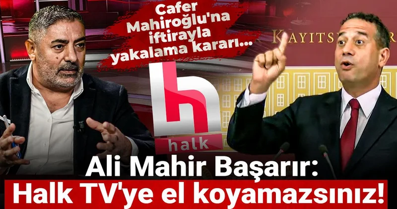 Cafer Mahiroğlu na iftirayla yakalama kararı... Ali Mahir Başarır: Halk TV ye el koyamazsınız