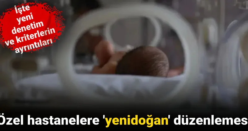 Özel hastanelere yenidoğan düzenlemesi: İşte yeni denetim ve kriterlerin ayrıntıları