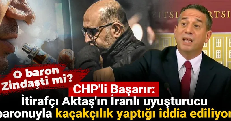CHP li Başarır: İtirafçı Aktaş ın İranlı uyuşturucu baronuyla kaçakçılık yaptığı iddia ediliyor