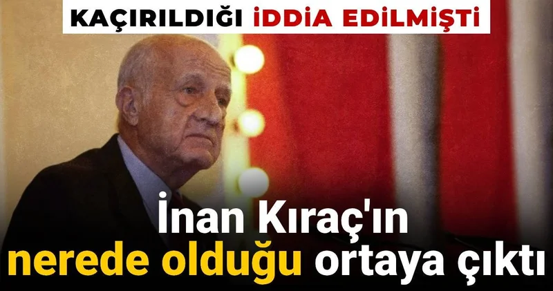 İnan Kıraç ın nerede olduğu ortaya çıktı: Kaçırıldığı iddia edilmişti