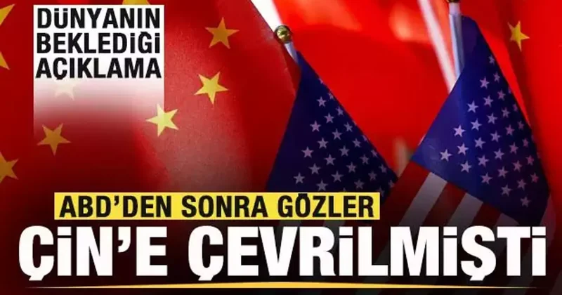 ABD den sonra gözler Çin e çevrilmişti! Dünyanın beklediği açıklama geldi