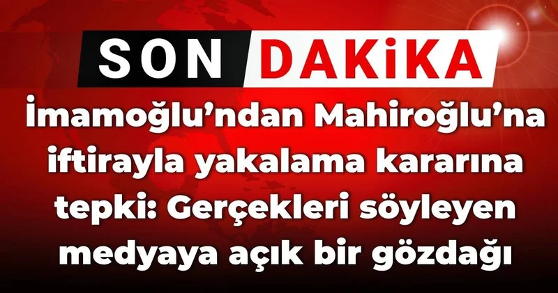 İmamoğlu’ndan Mahiroğlu na iftirayla yakalama kararına tepki: Gerçekleri söyleyen medyaya açık bir gözdağı