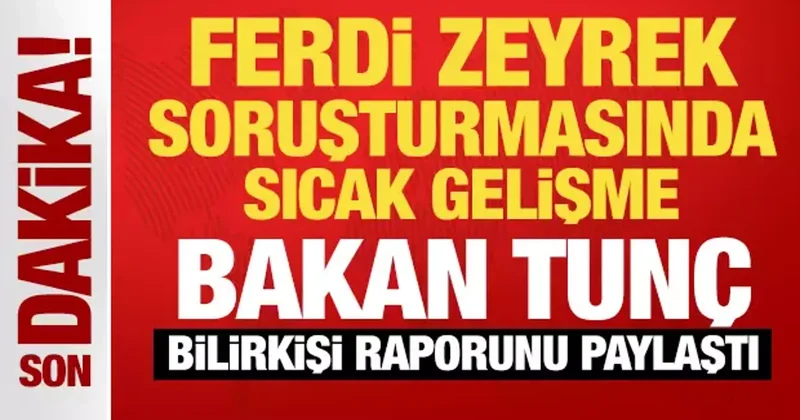 Bakan Tunç, Ferdin Zeyrek soruşturmasında bilirkişi raporunu paylaştı