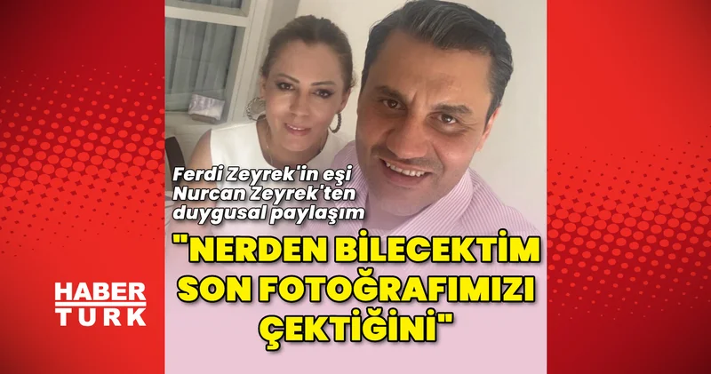 Son dakika: Ferdi Zeyrek in eşinden duygusal paylaşım: Nerden bilecektim son fotoğrafımızı çektiğini Son dakika haberleri