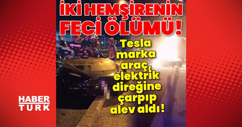 İki hemşire yanarak hayatını kaybetti! Tesla marka araç elektrik direğine çarptı! Son dakika haberleri