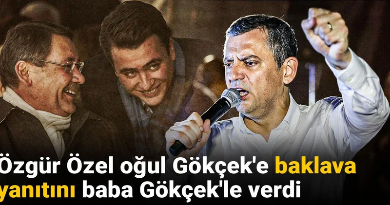 Özgür Özel oğul Gökçek e baklava yanıtını baba Gökçek le verdi