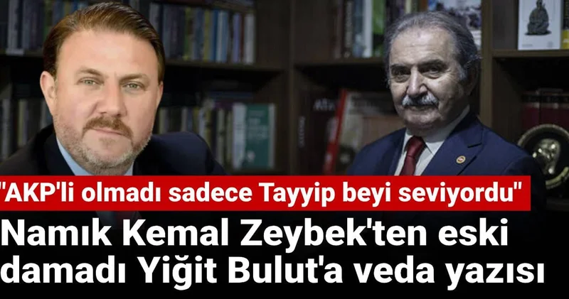 Namık Kemal Zeybek ten eski damadı Yiğit Bulut a veda yazısı: AKP li olmadı sadece Tayyip beyi seviyordu