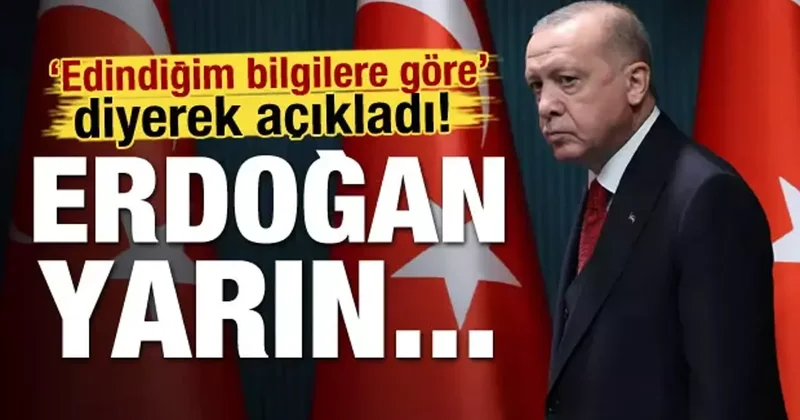 Edindiğim bilgilere göre diyerek açıkladı! Erdoğan yarın...