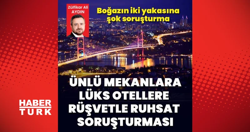 Boğazın iki yakasına rüşvetle ruhsat soruşturması Son dakika haberleri