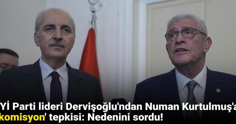 İYİ Parti lideri Dervişoğlu ndan Numan Kurtulmuş a komisyon tepkisi: Nedenini sordu!