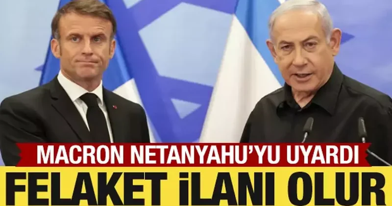 Macron dan İsrail e tepki: Felaket ilanı!