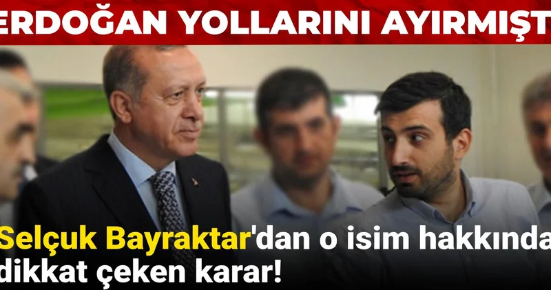 Erdoğan yollarını ayırmıştı: Selçuk Bayraktar dan o isim hakkında dikkat çeken karar!