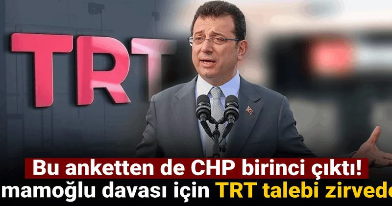 Bu anketten de CHP birinci çıktı! İmamoğlu davası için TRT talebi zirvede