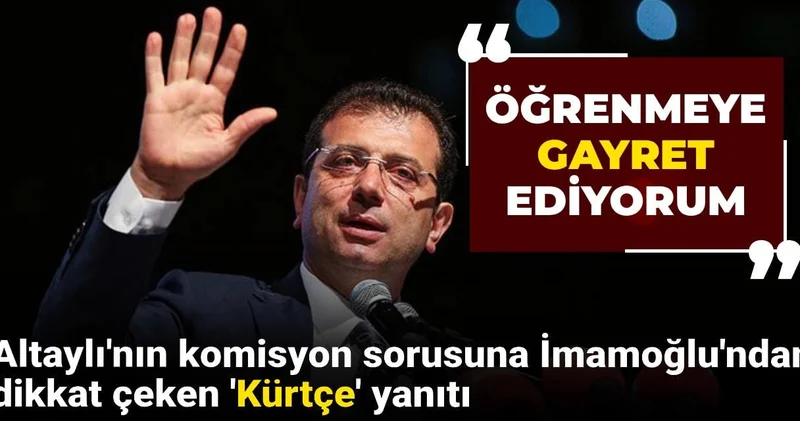 Fatih Altaylı nın komisyon sorusuna İmamoğlu ndan dikkat çeken Kürtçe yanıtı: Öğrenmeye gayret ediyorum