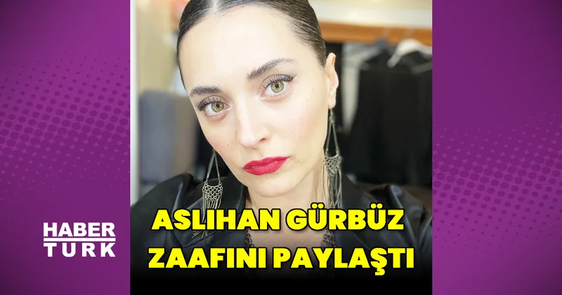 Aslıhan Gürbüz zaafını paylaştı Magazin haberleri