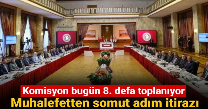 Komisyon bugün 8. defa toplanıyor: Muhalefetten somut adım itirazı