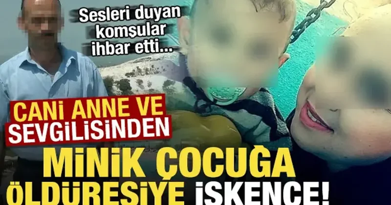 Cani anne ve sevgilisinden minik çocuğa öldüresiye işkence! Komşular ihbar etti...