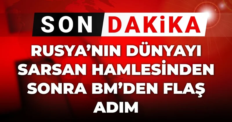 Son Dakika Rusya nın dünyayı sarsan hamlesinden sonra BM den flaş adım