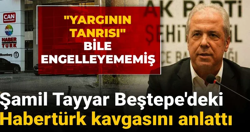 Şamil Tayyar Beştepe deki Habertürk kavgasını anlattı: Yargının tanrısı bile engelleyememiş