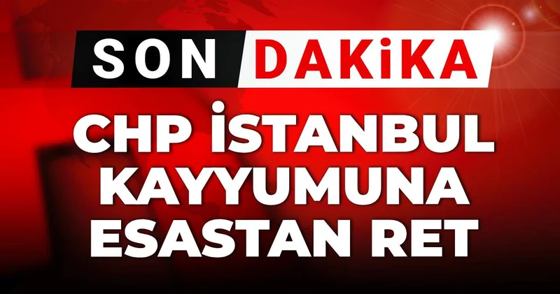 Son dakika CHP İstanbul kayyumuna esastan ret