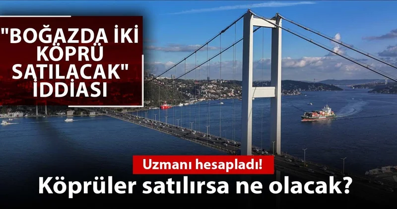 Köprülerin satılması da vatandaşa yük: Uzmanı hesapladı