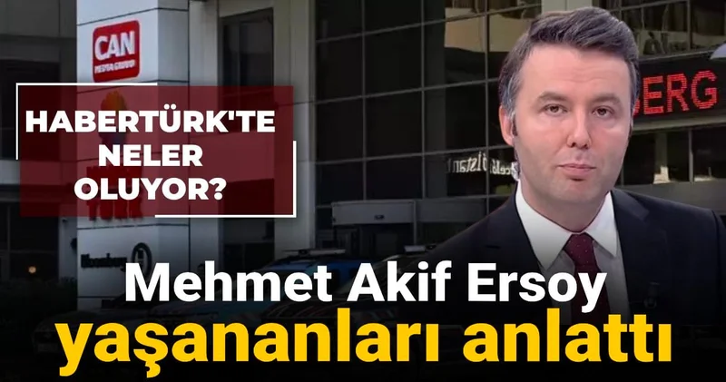 Habertürk te neler oluyor? Mehmet Akif Ersoy yaşananları anlattı