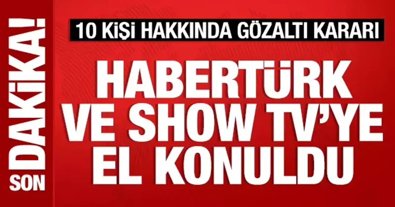 Habertürk ve Show Tv ye el konuldu: 10 kişi hakkında gözaltı kararı