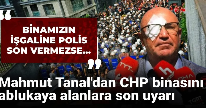 Mahmut Tanal dan CHP binasını ablukaya alanlara son uyarı