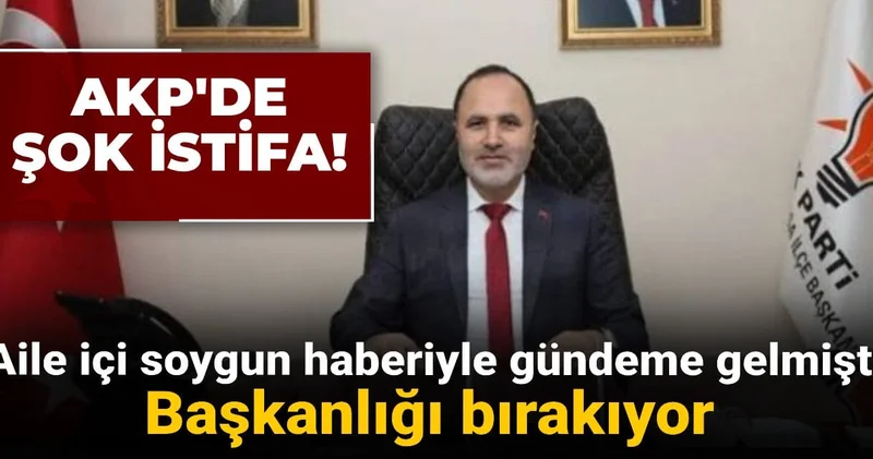 AKP de şok istifa: Aile içi soygun haberiyle gündeme gelen başkan bırakıyor