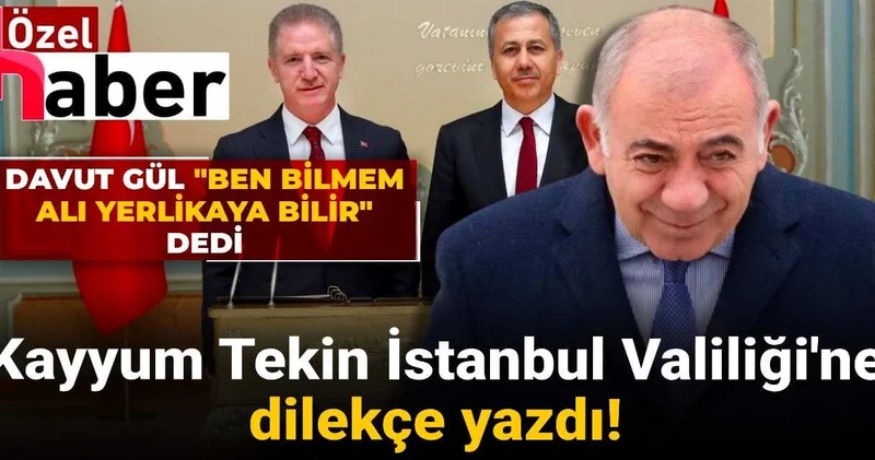 Kayyum Tekin İstanbul Valiliği ne dilekçe yazdı! Davut Gül Ben bilmem Ali Yerlikaya bilir dedi