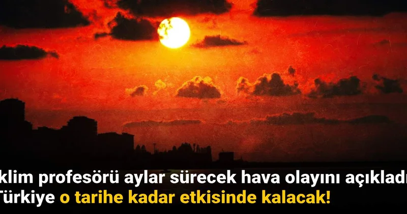 İklim profesörü aylar sürecek hava olayını açıkladı: Türkiye o tarihe kadar etkisinde kalacak